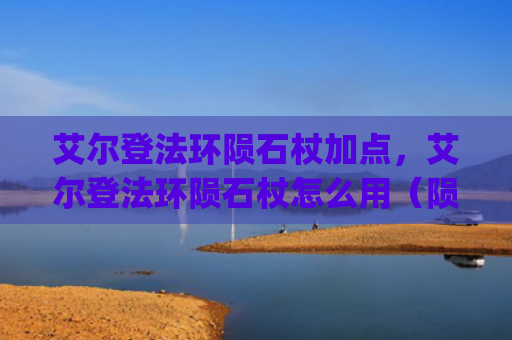 艾尔登法环陨石杖加点，艾尔登法环陨石杖怎么用（陨石艾尔加点）[db:符号]