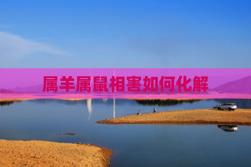 属羊属鼠相害如何化解