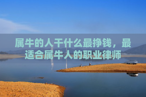 属牛的人干什么最挣钱，最适合属牛人的职业律师