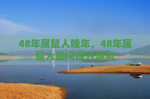 48年属鼠人晚年，48年属鼠人如何提升运势