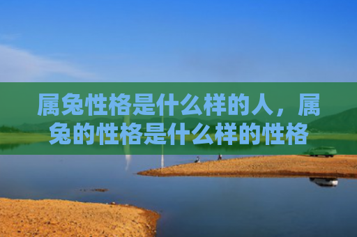 属兔性格是什么样的人，属兔的性格是什么样的性格