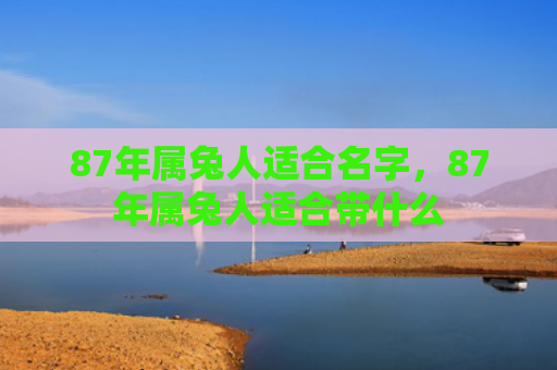 87年属兔人适合名字，87年属兔人适合带什么