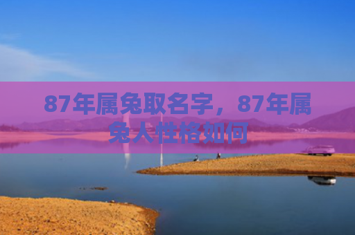 87年属兔取名字，87年属兔人性格如何