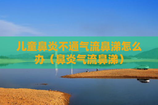 儿童鼻炎不通气流鼻涕怎么办（鼻炎气流鼻涕）
