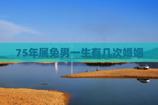 75年属兔男一生有几次婚姻