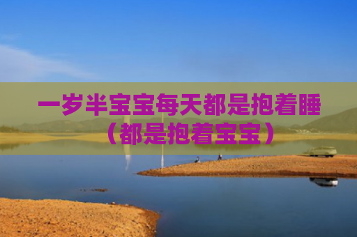一岁半宝宝每天都是抱着睡（都是抱着宝宝）
