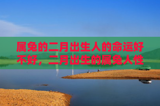 属兔的二月出生人的命运好不好，二月出生的属兔人性格如何