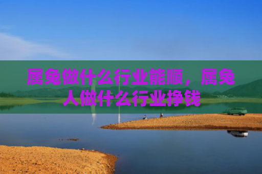 属兔做什么行业能顺，属兔人做什么行业挣钱