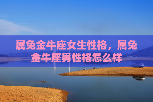 属兔金牛座女生性格，属兔金牛座男性格怎么样