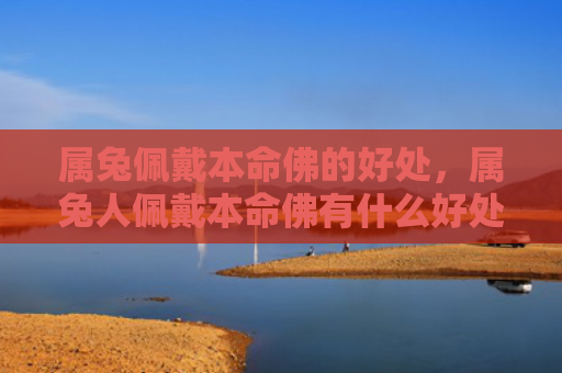 属兔佩戴本命佛的好处，属兔人佩戴本命佛有什么好处