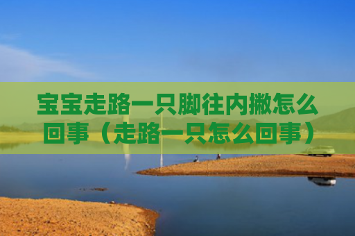 宝宝走路一只脚往内撇怎么回事（走路一只怎么回事）