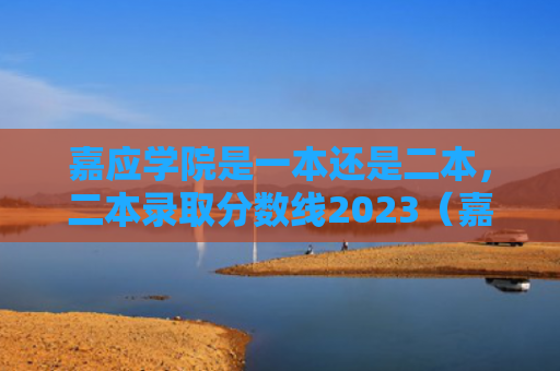 嘉应学院是一本还是二本，二本录取分数线2023（嘉应录取分数线学院）