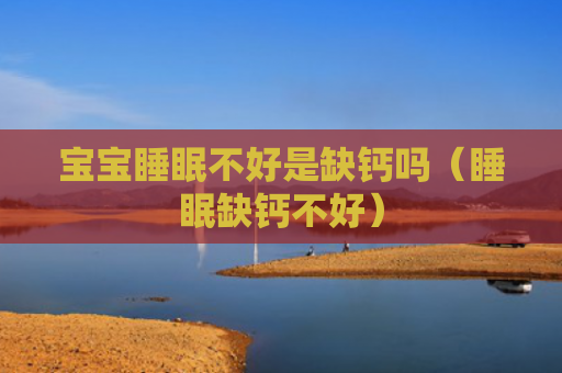 宝宝睡眠不好是缺钙吗（睡眠缺钙不好）