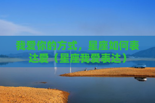 我爱你的方式，星座如何表达爱（星座我爱表达）