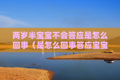 两岁半宝宝不会答应是怎么回事（是怎么回事答应宝宝）