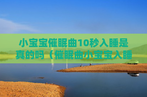 小宝宝催眠曲10秒入睡是真的吗（催眠曲小宝宝入睡）