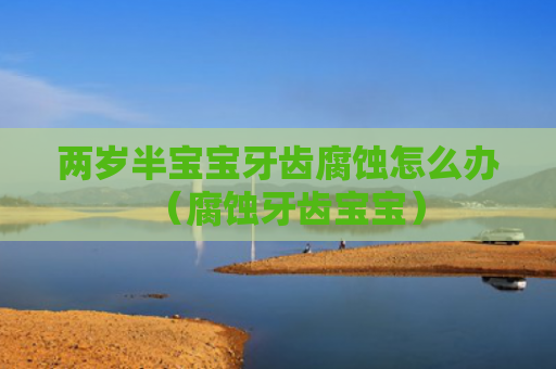 两岁半宝宝牙齿腐蚀怎么办（腐蚀牙齿宝宝）