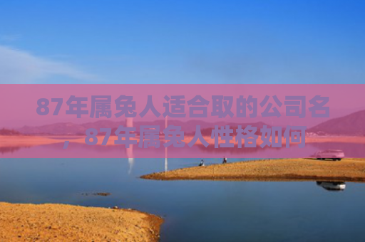 87年属兔人适合取的公司名，87年属兔人性格如何