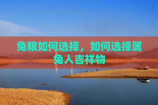 兔粮如何选择，如何选择属兔人吉祥物