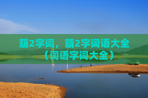 葫2字词，葫2字词语大全（词语字词大全）