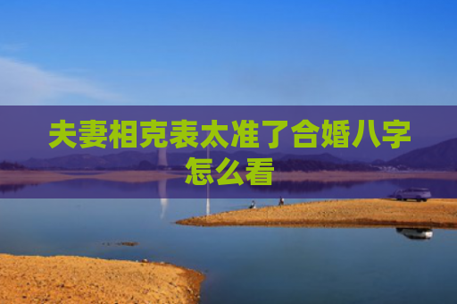 夫妻相克表太准了合婚八字怎么看