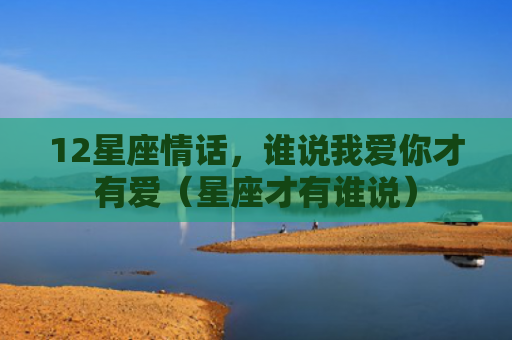 12星座情话，谁说我爱你才有爱（星座才有谁说）
