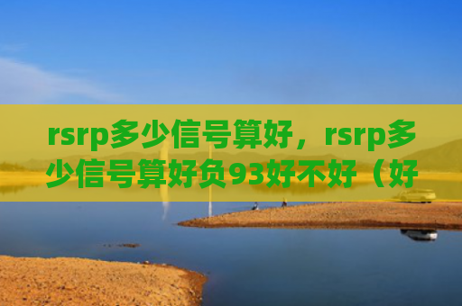 rsrp多少信号算好，rsrp多少信号算好负93好不好（好不好信号rsrp）