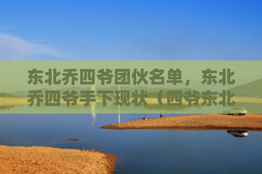东北乔四爷团伙名单，东北乔四爷手下现状（四爷东北团伙）