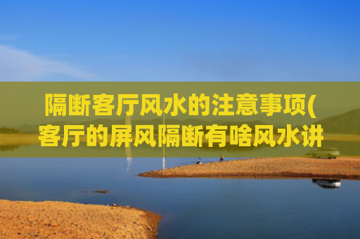 隔断客厅风水的注意事项(客厅的屏风隔断有啥风水讲究)