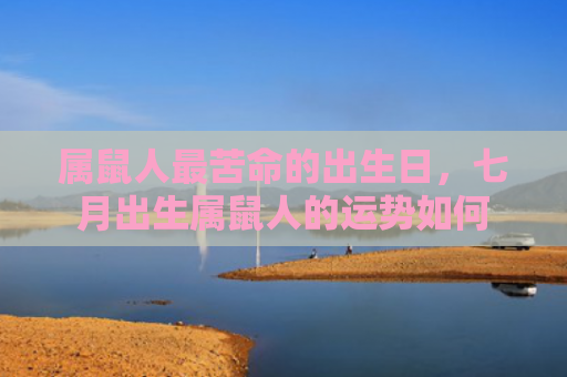 属鼠人最苦命的出生日，七月出生属鼠人的运势如何