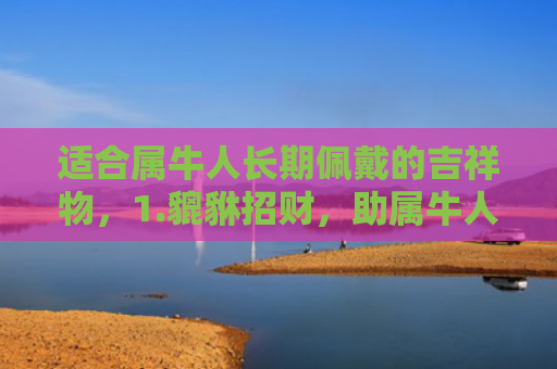 适合属牛人长期佩戴的吉祥物，1.貔貅招财，助属牛人财运亨通