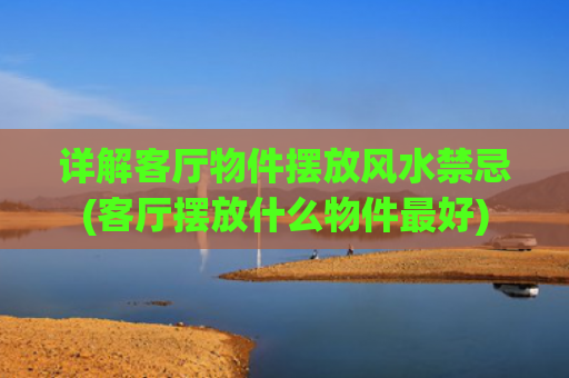 详解客厅物件摆放风水禁忌(客厅摆放什么物件最好)