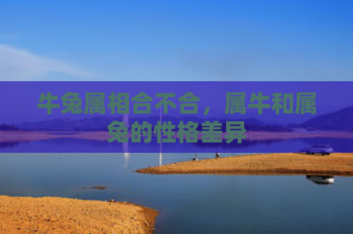 牛兔属相合不合，属牛和属兔的性格差异