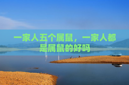 一家人五个属鼠，一家人都是属鼠的好吗