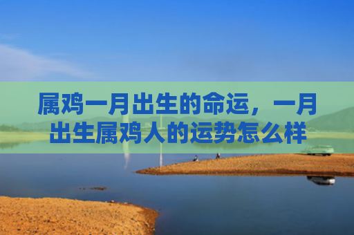 属鸡一月出生的命运，一月出生属鸡人的运势怎么样