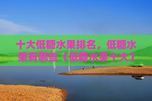 十大低糖水果排名，低糖水果有哪些（低糖水果十大）