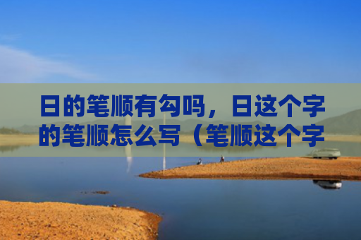 日的笔顺有勾吗，日这个字的笔顺怎么写（笔顺这个字有勾吗）