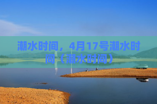 潮水时间，4月17号潮水时间（潮水时间）