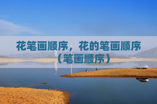 花笔画顺序，花的笔画顺序（笔画顺序）