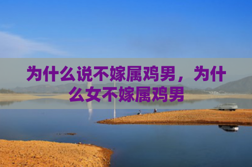 为什么说不嫁属鸡男，为什么女不嫁属鸡男