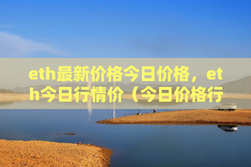 eth最新价格今日价格，eth今日行情价（今日价格行情）