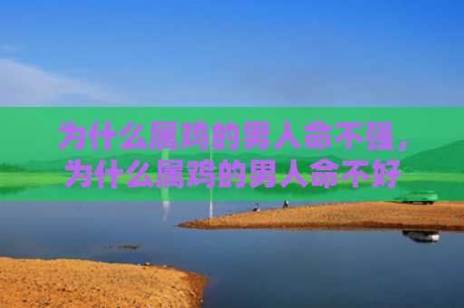 为什么属鸡的男人命不强，为什么属鸡的男人命不好