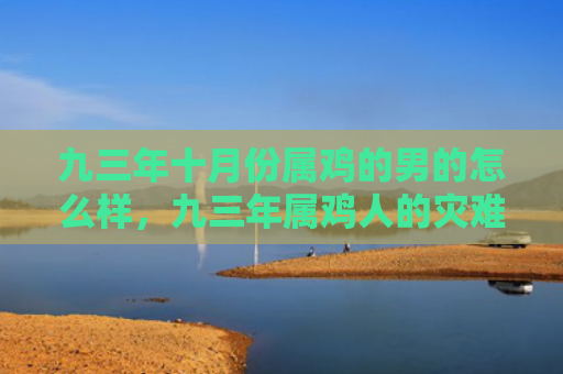 九三年十月份属鸡的男的怎么样，九三年属鸡人的灾难年龄