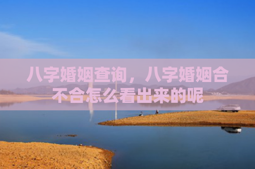八字婚姻查询，八字婚姻合不合怎么看出来的呢