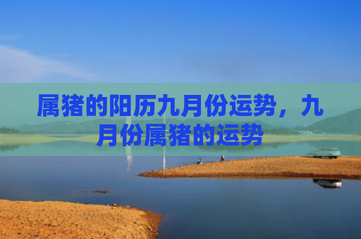 属猪的阳历九月份运势，九月份属猪的运势