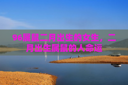 96属鼠二月出生的女生，二月出生属鼠的人命运
