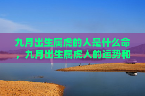 九月出生属虎的人是什么命，九月出生属虎人的运势和财运