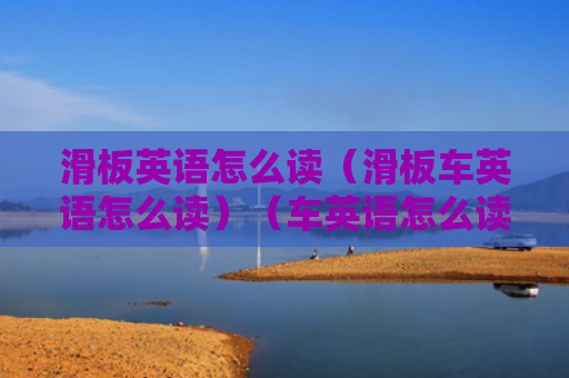 滑板英语怎么读（滑板车英语怎么读）（车英语怎么读滑板英语）