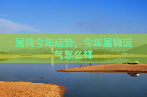 属狗今年运势，今年属狗运气怎么样