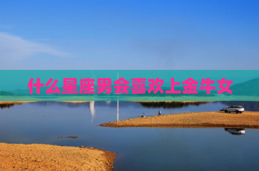 什么星座男会喜欢上金牛女